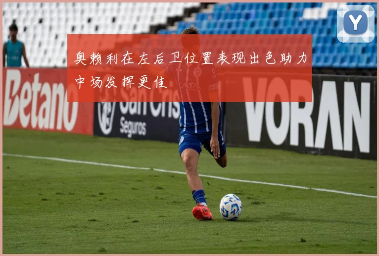 奥赖利在左后卫位置表现出色助力中场发挥更佳