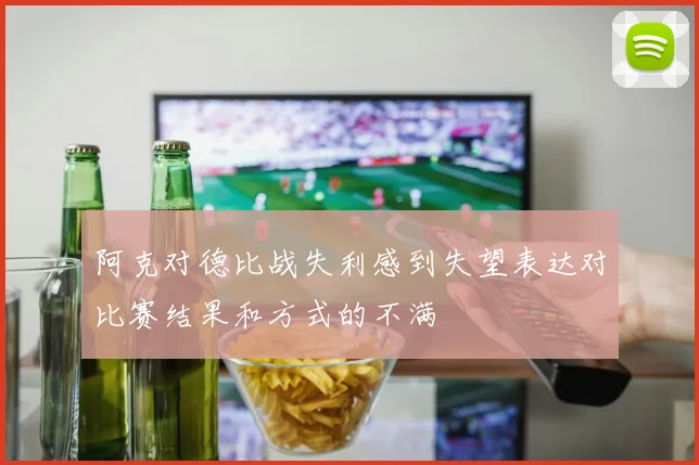 阿克对德比战失利感到失望表达对比赛结果和方式的不满
