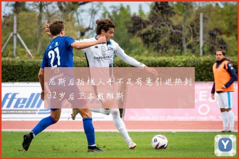 尼斯后防线人手不足有意引进热刺32岁后卫本戴维斯