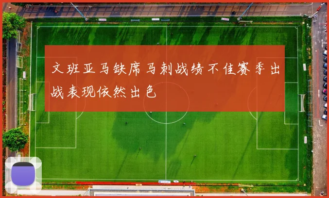 文班亚马缺席马刺战绩不佳赛季出战表现依然出色