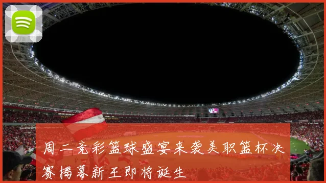 周二竞彩篮球盛宴来袭美职篮杯决赛揭幕新王即将诞生
