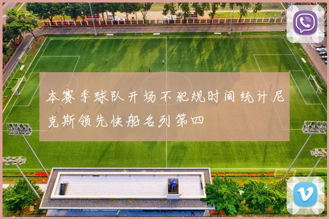 本赛季球队开场不犯规时间统计尼克斯领先快船名列第四