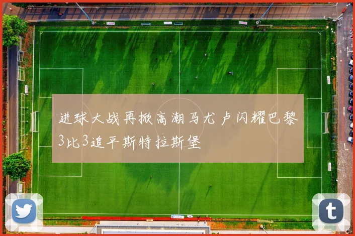 进球大战再掀高潮马尤卢闪耀巴黎3比3追平斯特拉斯堡