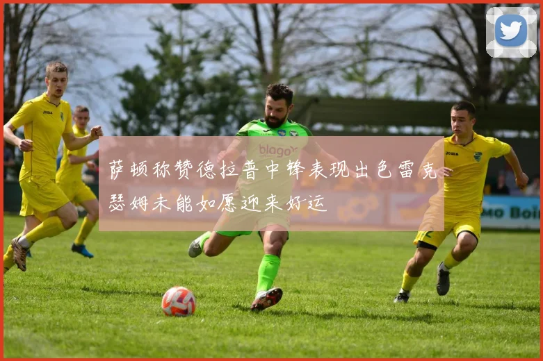 萨顿称赞德拉普中锋表现出色雷克瑟姆未能如愿迎来好运