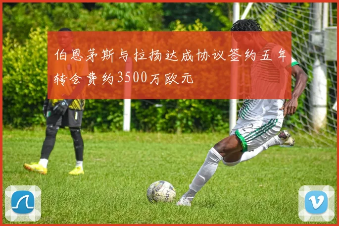 伯恩茅斯与拉扬达成协议签约五年转会费约3500万欧元