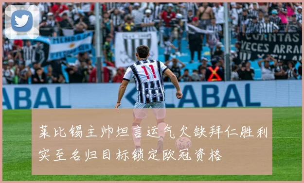 莱比锡主帅坦言运气欠缺拜仁胜利实至名归目标锁定欧冠资格