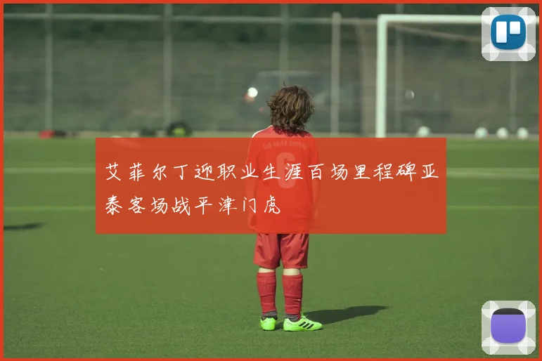 艾菲尔丁迎职业生涯百场里程碑亚泰客场战平津门虎