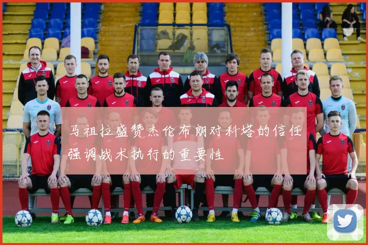 马祖拉盛赞杰伦布朗对科塔的信任强调战术执行的重要性