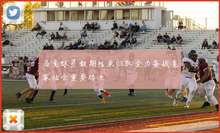 马竞球员假期结束归队全力备战皇家社会重要对决