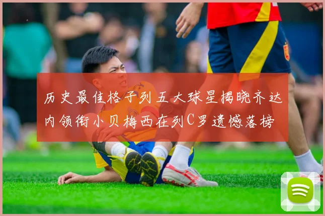 历史最佳格子列五大球星揭晓齐达内领衔小贝梅西在列C罗遗憾落榜
