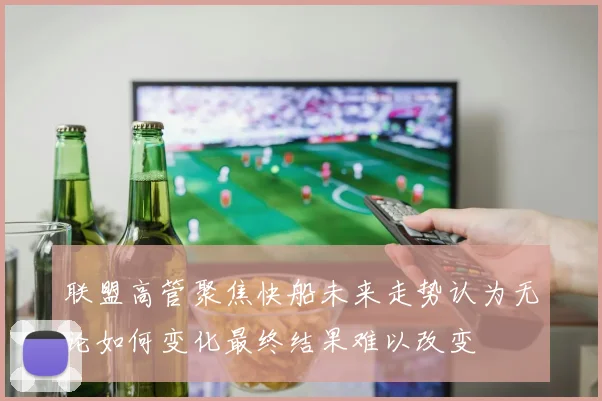 联盟高管聚焦快船未来走势认为无论如何变化最终结果难以改变
