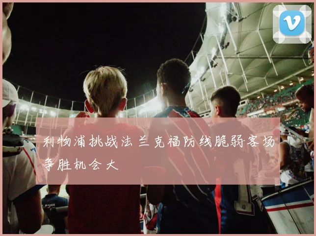 利物浦挑战法兰克福防线脆弱客场争胜机会大