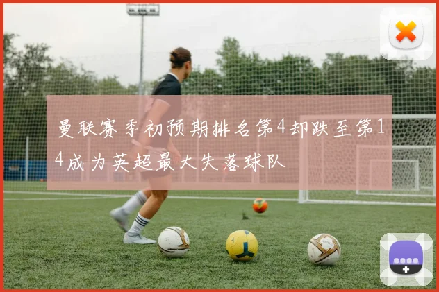 曼联赛季初预期排名第4却跌至第14成为英超最大失落球队