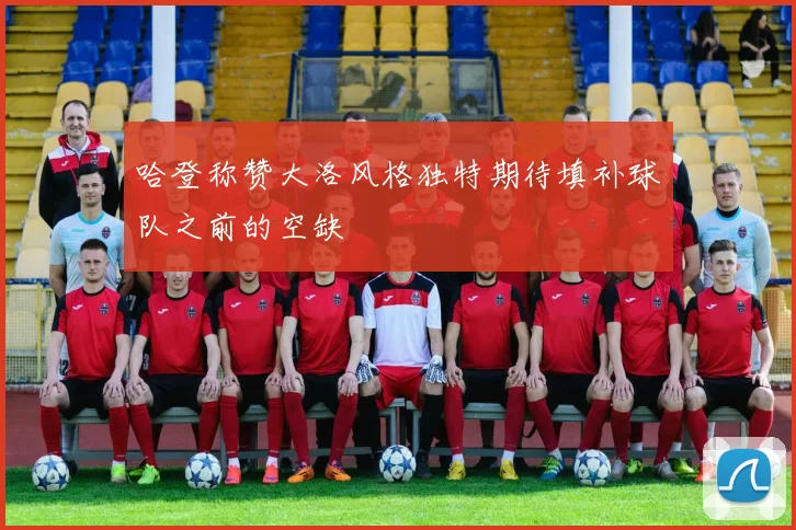 哈登称赞大洛风格独特期待填补球队之前的空缺