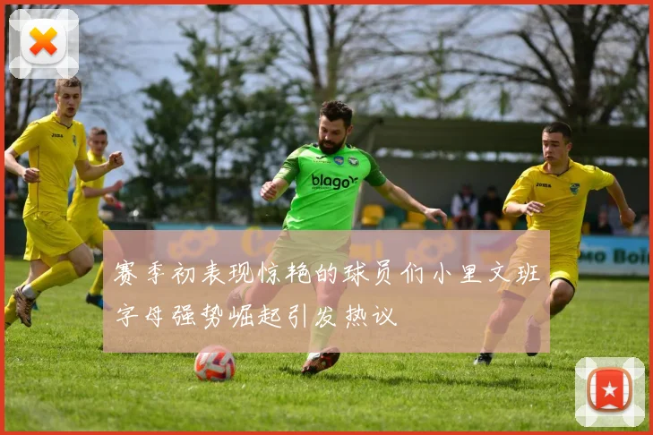 赛季初表现惊艳的球员们小里文班字母强势崛起引发热议